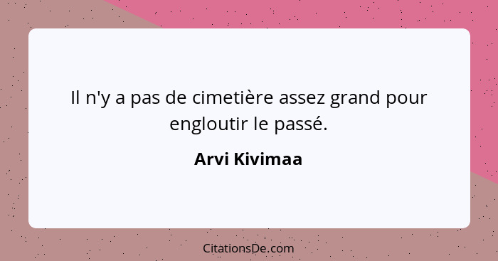 Il n'y a pas de cimetière assez grand pour engloutir le passé.... - Arvi Kivimaa