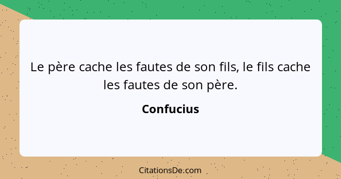 Le père cache les fautes de son fils, le fils cache les fautes de son père.... - Confucius