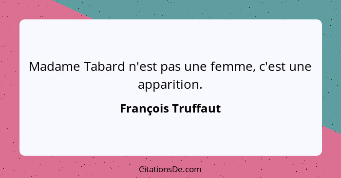 Madame Tabard n'est pas une femme, c'est une apparition.... - François Truffaut