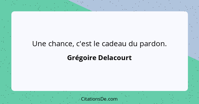 Une chance, c'est le cadeau du pardon.... - Grégoire Delacourt