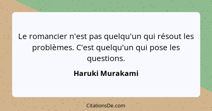 Le romancier n'est pas quelqu'un qui résout les problèmes. C'est quelqu'un qui pose les questions.... - Haruki Murakami