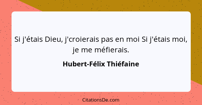 Si j'étais Dieu, j'croierais pas en moi Si j'étais moi, je me méfierais.... - Hubert-Félix Thiéfaine