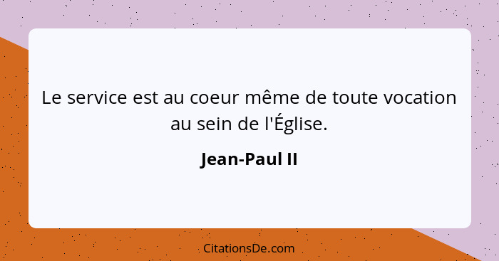 Le service est au coeur même de toute vocation au sein de l'Église.... - Jean-Paul II