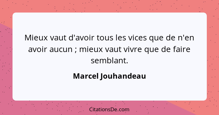 Mieux vaut d'avoir tous les vices que de n'en avoir aucun ; mieux vaut vivre que de faire semblant.... - Marcel Jouhandeau