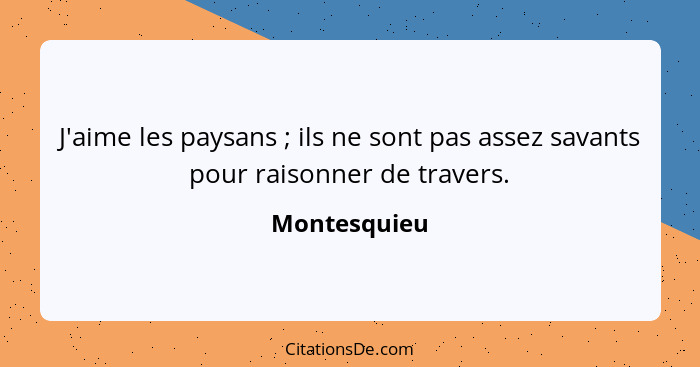 J'aime les paysans ; ils ne sont pas assez savants pour raisonner de travers.... - Montesquieu