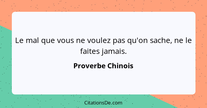 Le mal que vous ne voulez pas qu'on sache, ne le faites jamais.... - Proverbe Chinois