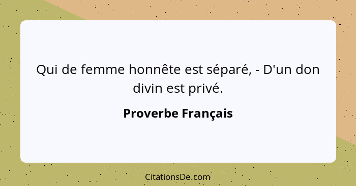 Qui de femme honnête est séparé, - D'un don divin est privé.... - Proverbe Français