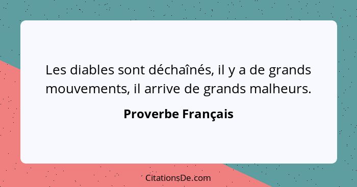 Les diables sont déchaînés, il y a de grands mouvements, il arrive de grands malheurs.... - Proverbe Français