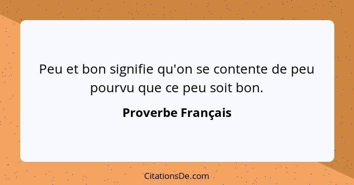 Peu et bon signifie qu'on se contente de peu pourvu que ce peu soit bon.... - Proverbe Français