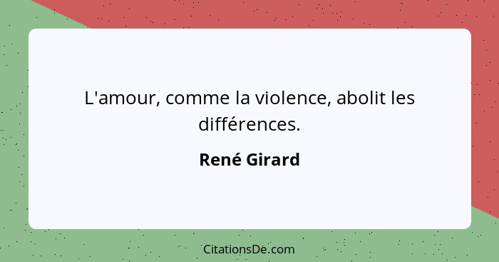 L'amour, comme la violence, abolit les différences.... - René Girard