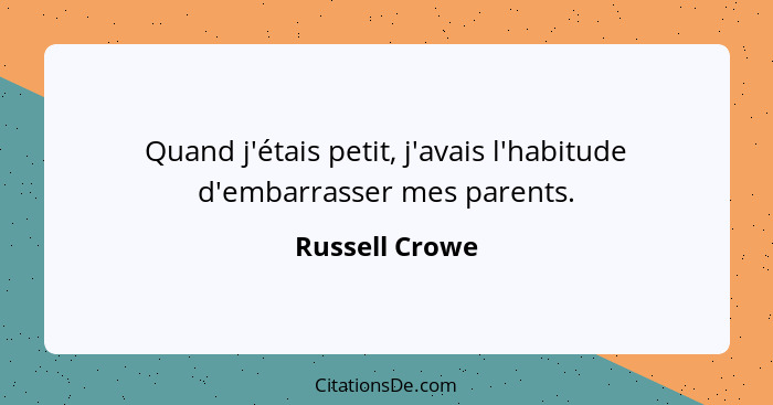 Quand j'étais petit, j'avais l'habitude d'embarrasser mes parents.... - Russell Crowe