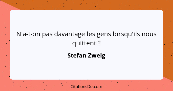 N'a-t-on pas davantage les gens lorsqu'ils nous quittent ?... - Stefan Zweig