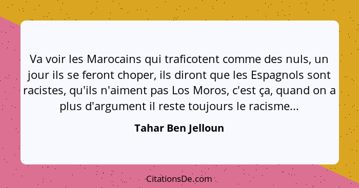 Va voir les Marocains qui traficotent comme des nuls, un jour ils se feront choper, ils diront que les Espagnols sont racistes, qu... - Tahar Ben Jelloun