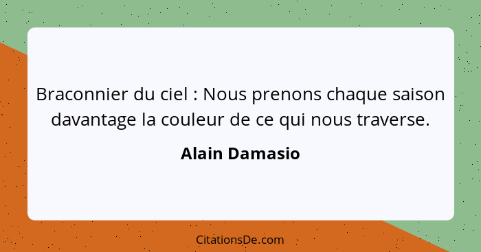 Braconnier du ciel : Nous prenons chaque saison davantage la couleur de ce qui nous traverse.... - Alain Damasio