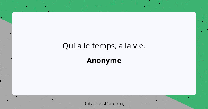 Qui a le temps, a la vie.... - Anonyme