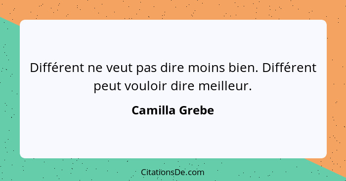 Différent ne veut pas dire moins bien. Différent peut vouloir dire meilleur.... - Camilla Grebe