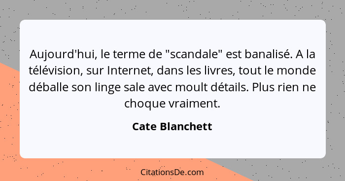 Aujourd'hui, le terme de "scandale" est banalisé. A la télévision, sur Internet, dans les livres, tout le monde déballe son linge sal... - Cate Blanchett
