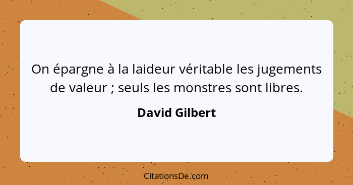 On épargne à la laideur véritable les jugements de valeur ; seuls les monstres sont libres.... - David Gilbert