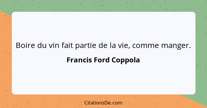 Boire du vin fait partie de la vie, comme manger.... - Francis Ford Coppola