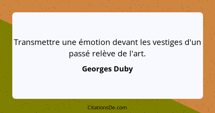 Transmettre une émotion devant les vestiges d'un passé relève de l'art.... - Georges Duby