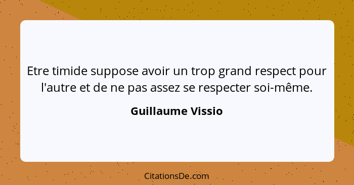 Etre timide suppose avoir un trop grand respect pour l'autre et de ne pas assez se respecter soi-même.... - Guillaume Vissio