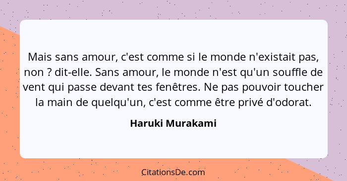 Mais sans amour, c'est comme si le monde n'existait pas, non ? dit-elle. Sans amour, le monde n'est qu'un souffle de vent qui p... - Haruki Murakami