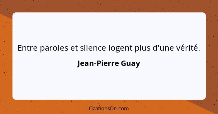 Entre paroles et silence logent plus d'une vérité.... - Jean-Pierre Guay
