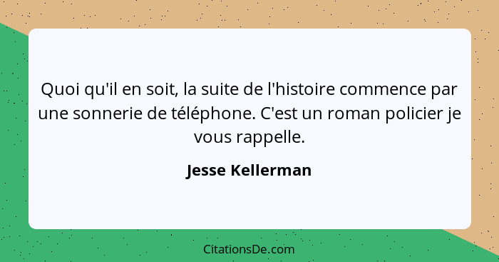 Quoi qu'il en soit, la suite de l'histoire commence par une sonnerie de téléphone. C'est un roman policier je vous rappelle.... - Jesse Kellerman