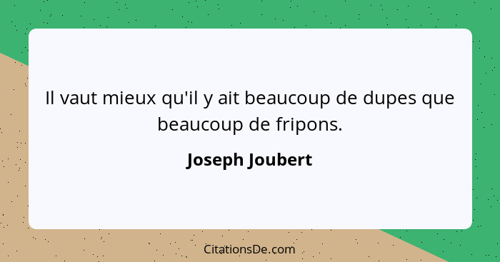 Il vaut mieux qu'il y ait beaucoup de dupes que beaucoup de fripons.... - Joseph Joubert