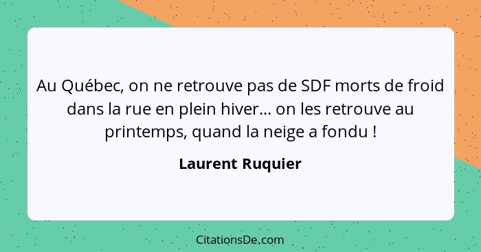 Au Québec, on ne retrouve pas de SDF morts de froid dans la rue en plein hiver... on les retrouve au printemps, quand la neige a fon... - Laurent Ruquier