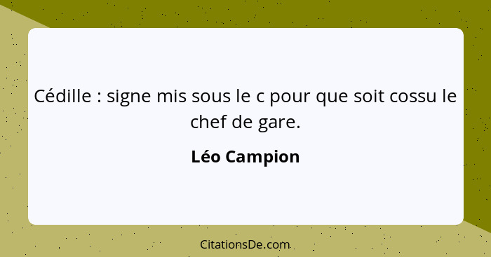 Cédille : signe mis sous le c pour que soit cossu le chef de gare.... - Léo Campion