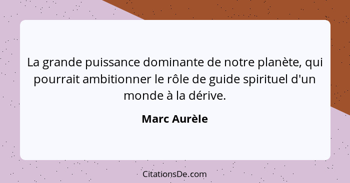 La grande puissance dominante de notre planète, qui pourrait ambitionner le rôle de guide spirituel d'un monde à la dérive.... - Marc Aurèle