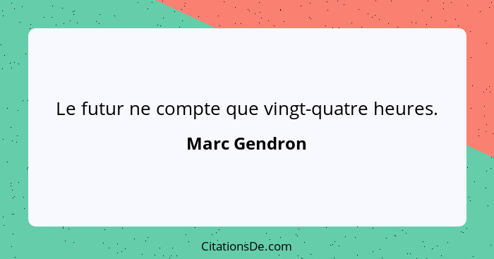 Le futur ne compte que vingt-quatre heures.... - Marc Gendron