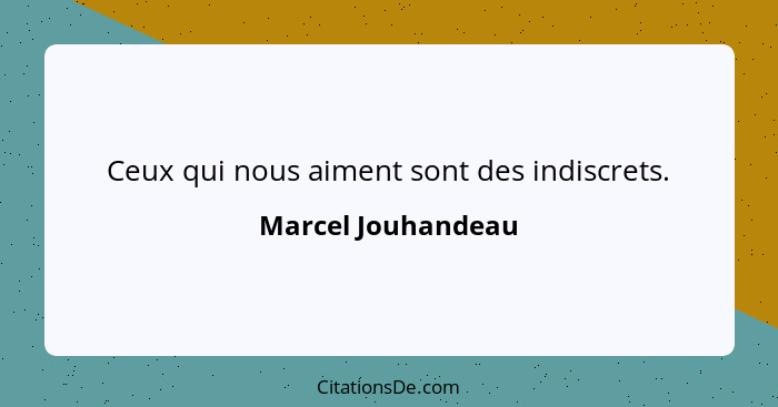 Ceux qui nous aiment sont des indiscrets.... - Marcel Jouhandeau