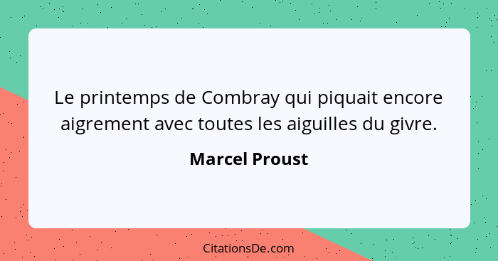 Le printemps de Combray qui piquait encore aigrement avec toutes les aiguilles du givre.... - Marcel Proust