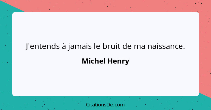 J'entends à jamais le bruit de ma naissance.... - Michel Henry