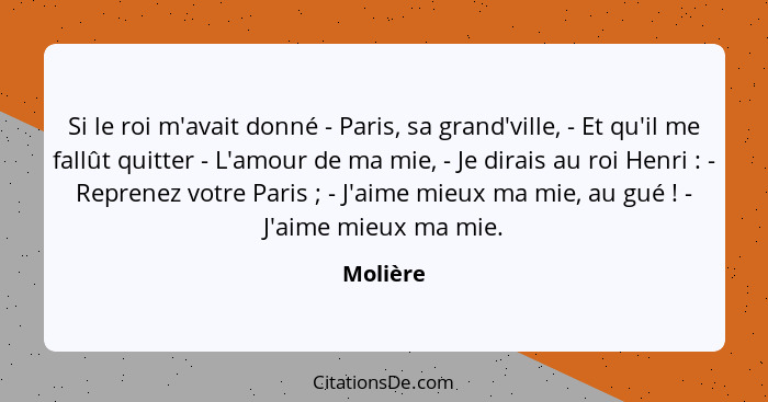 Si le roi m'avait donné - Paris, sa grand'ville, - Et qu'il me fallût quitter - L'amour de ma mie, - Je dirais au roi Henri : - Reprene... - Molière