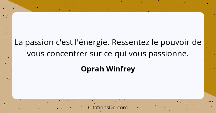 La passion c'est l'énergie. Ressentez le pouvoir de vous concentrer sur ce qui vous passionne.... - Oprah Winfrey