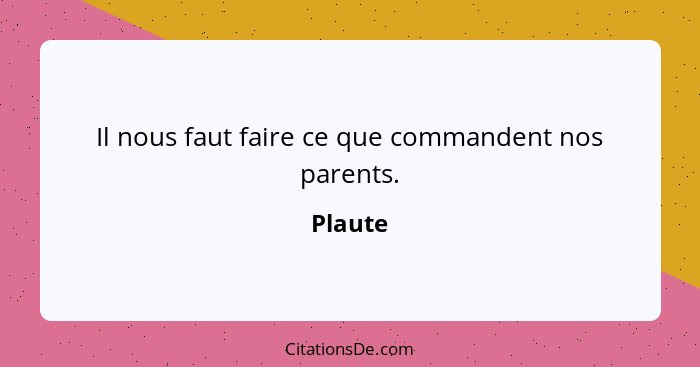 Il nous faut faire ce que commandent nos parents.... - Plaute