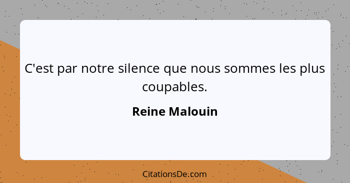 C'est par notre silence que nous sommes les plus coupables.... - Reine Malouin