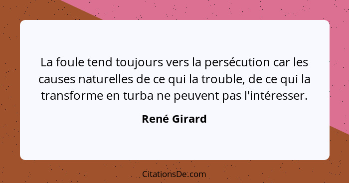 La foule tend toujours vers la persécution car les causes naturelles de ce qui la trouble, de ce qui la transforme en turba ne peuvent p... - René Girard
