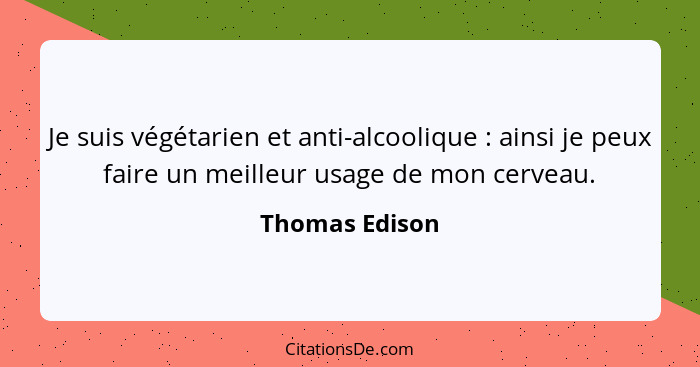Je suis végétarien et anti-alcoolique : ainsi je peux faire un meilleur usage de mon cerveau.... - Thomas Edison