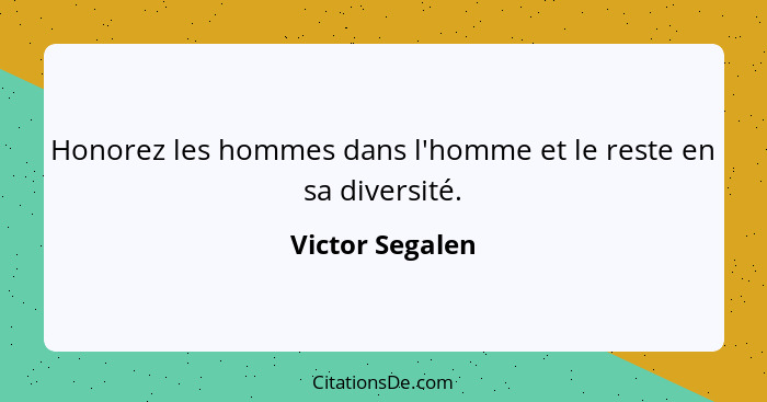 Honorez les hommes dans l'homme et le reste en sa diversité.... - Victor Segalen