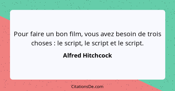 Pour faire un bon film, vous avez besoin de trois choses : le script, le script et le script.... - Alfred Hitchcock