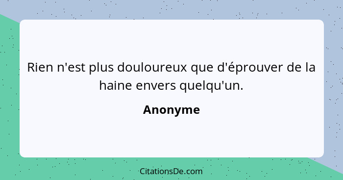 Rien n'est plus douloureux que d'éprouver de la haine envers quelqu'un.... - Anonyme