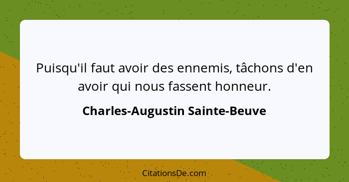 Puisqu'il faut avoir des ennemis, tâchons d'en avoir qui nous fassent honneur.... - Charles-Augustin Sainte-Beuve