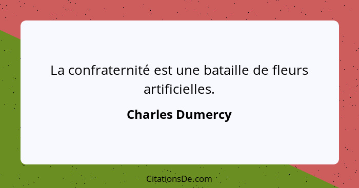 La confraternité est une bataille de fleurs artificielles.... - Charles Dumercy