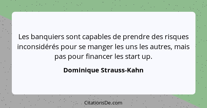 Les banquiers sont capables de prendre des risques inconsidérés pour se manger les uns les autres, mais pas pour financer les... - Dominique Strauss-Kahn