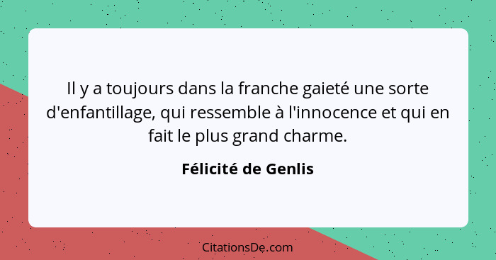 Il y a toujours dans la franche gaieté une sorte d'enfantillage, qui ressemble à l'innocence et qui en fait le plus grand charme.... - Félicité de Genlis