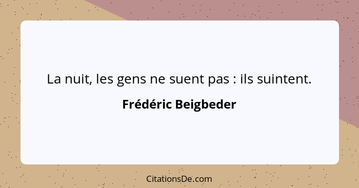 La nuit, les gens ne suent pas : ils suintent.... - Frédéric Beigbeder